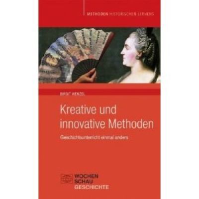 B. Wenzel: Kreative und innovative Methoden. Geschichtsunterricht einmal anders